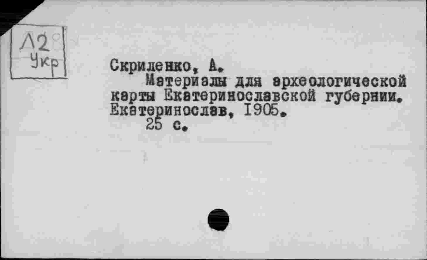 ﻿Al

Скриленко, А.
Материалы для археологической карты Екатеринославской губернии. Екатеринослав, 1905.